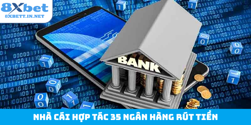 Nhà cái hợp tác 35 ngân hàng rút tiền